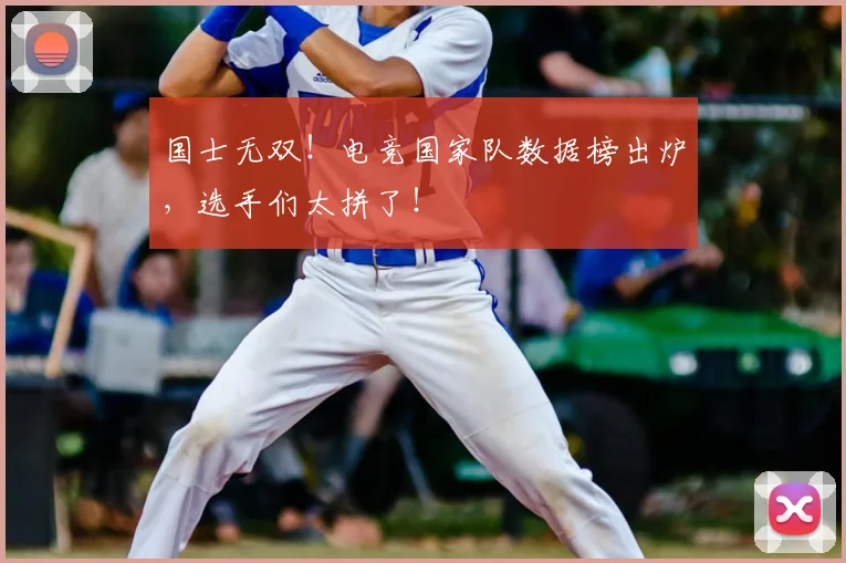 国士无双!电竞国家队数据榜出炉,选手们太拼了!