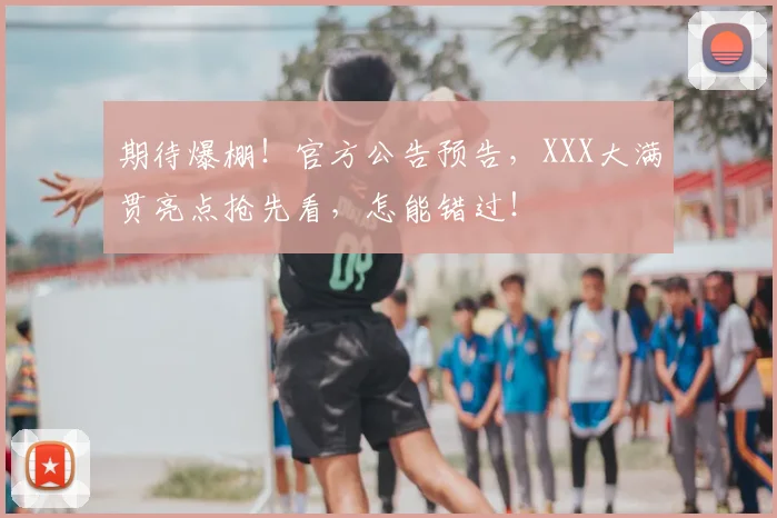 期待爆棚！官方公告预告，XXX大满贯亮点抢先看，怎能错过！