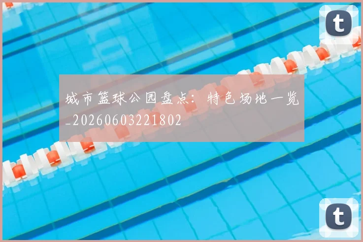 城市篮球公园盘点：特色场地一览_20260603221802
