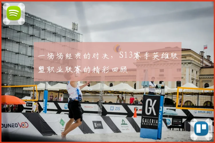 一场场经典的对决,S13赛季英雄联盟职业联赛的精彩回顾
