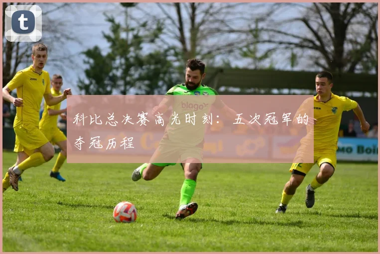 科比总决赛高光时刻:五次冠军的夺冠历程