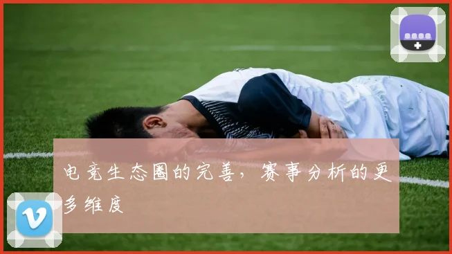 电竞生态圈的完善,赛事分析的更多维度