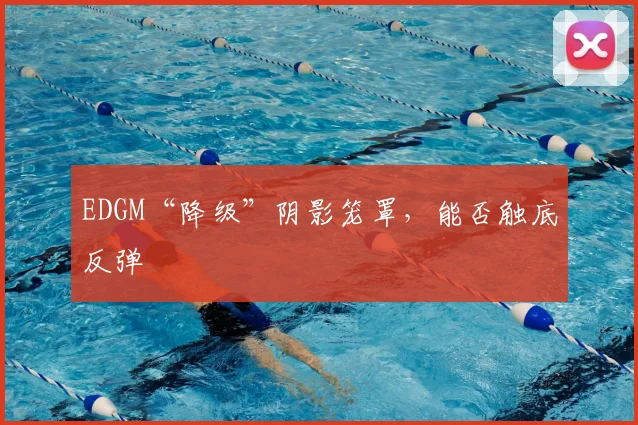 EDGM“降级”阴影笼罩，能否触底反弹