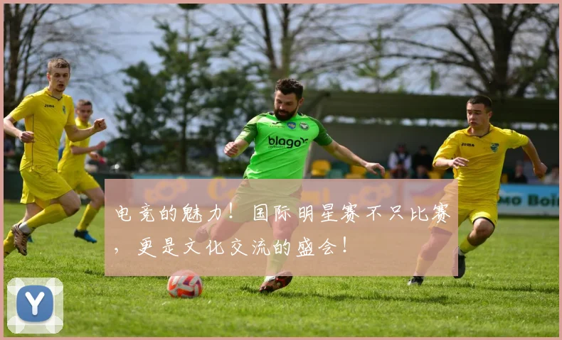电竞的魅力!国际明星赛不只比赛,更是文化交流的盛会!