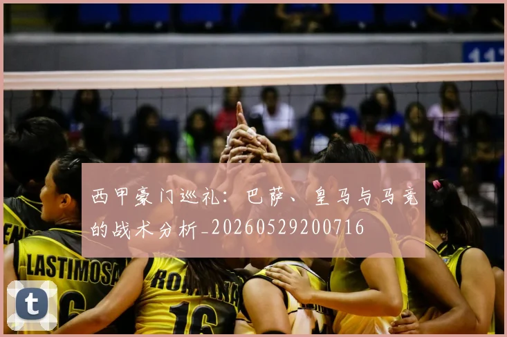 西甲豪门巡礼：巴萨、皇马与马竞的战术分析_20260529200716