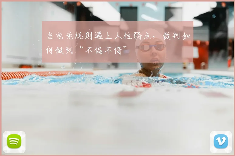 当电竞规则遇上人性弱点,裁判如何做到“不偏不倚”