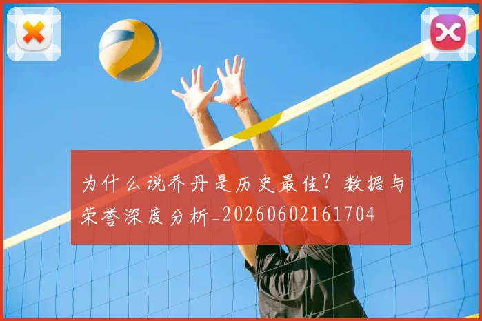 为什么说乔丹是历史最佳?数据与荣誉深度分析_20260602161704