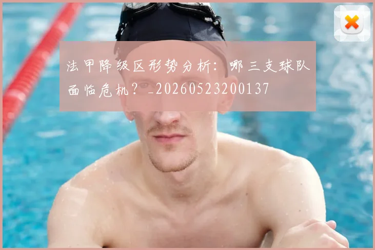 法甲降级区形势分析：哪三支球队面临危机？_20260523200137