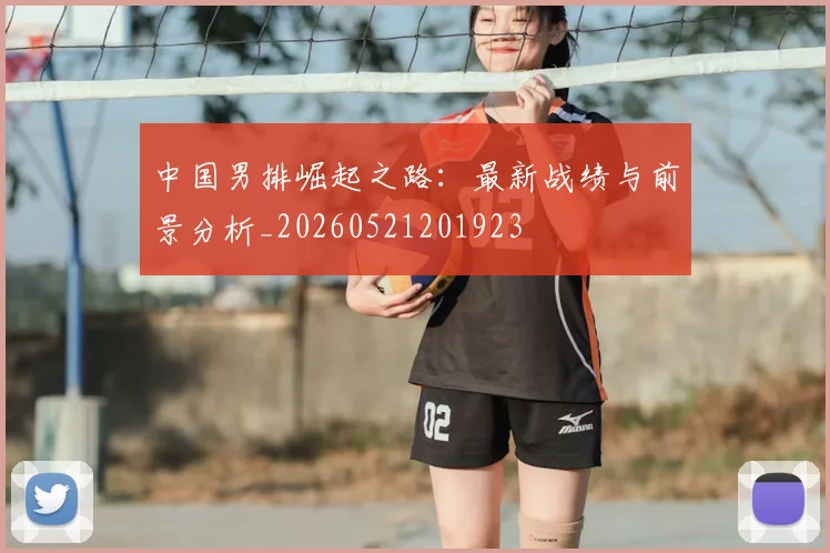中国男排崛起之路：最新战绩与前景分析_20260521201923