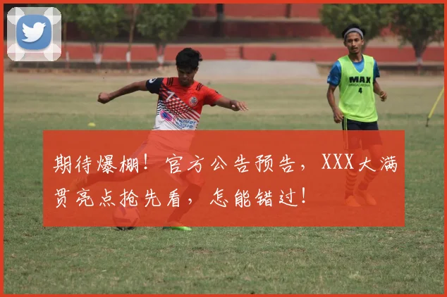 期待爆棚!官方公告预告,XXX大满贯亮点抢先看,怎能错过!