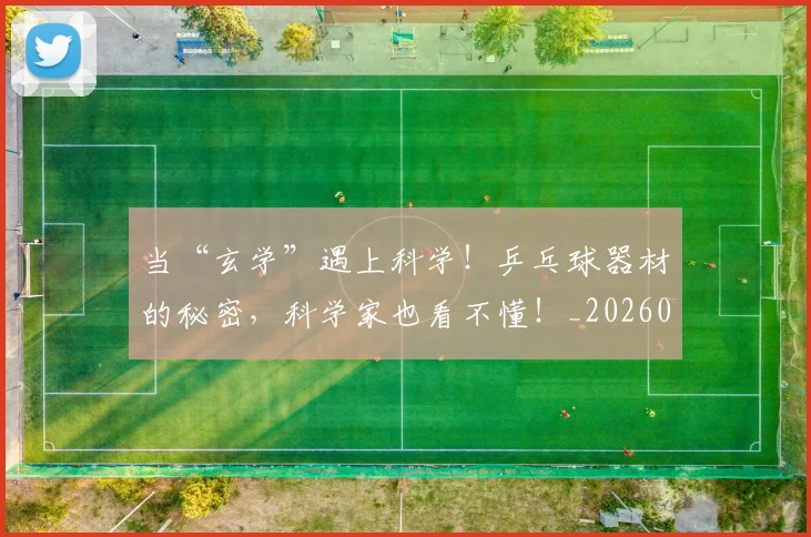 当“玄学”遇上科学!乒乓球器材的秘密,科学家也看不懂!_20260707152243