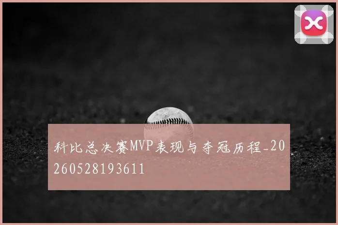 科比总决赛MVP表现与夺冠历程_20260528193611