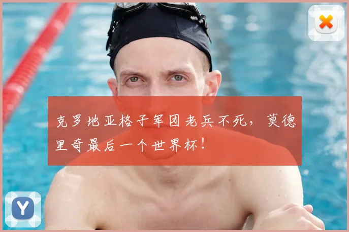 克罗地亚格子军团老兵不死,莫德里奇最后一个世界杯!