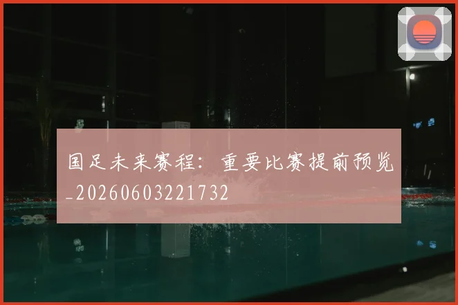国足未来赛程：重要比赛提前预览_20260603221732