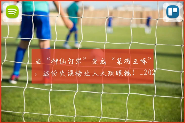 当“神仙打架”变成“菜鸡互啄”，这份失误榜让人大跌眼镜！_20260707152244